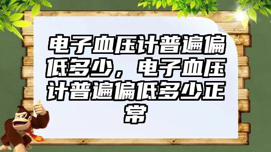 電子血壓計(jì)普遍偏低多少，電子血壓計(jì)普遍偏低多少正常